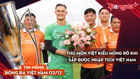Tin nóng BĐVN 2/12: Thủ môn Việt kiều mừng rỡ khi sắp được nhập tịch Việt Nam