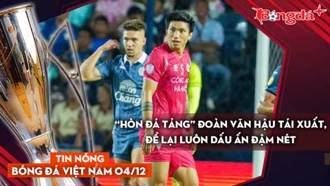 Tin nóng BĐVN 4/12: “Hòn đá tảng” Đoàn Văn Hậu tái xuất, để lại luôn dấu ấn đậm nét