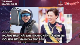 Điểm tin SEA Games ngày 8/12: Hoàng hậu Thái Lan “tham chiến” ở môn thi đòi hỏi sức mạnh và sức bền