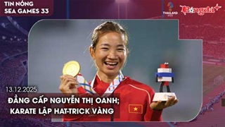 Điểm tin SEA Games 13/12: Đẳng cấp Nguyễn Thị Oanh; Karate lập hat-trick Vàng