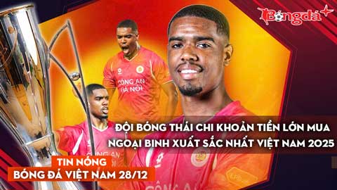 Tin nóng BĐVN 28/12: Đội bóng Thái chi khoản tiền lớn để mua ngoại binh xuất sắc nhất Việt Nam 2025