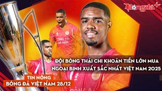 Tin nóng BĐVN 28/12: Đội bóng Thái chi khoản tiền lớn để mua ngoại binh xuất sắc nhất Việt Nam 2025