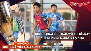 Tin nóng BĐVN 30/12: Không phải Đình Bắc,"vũ khí bí mật" của HLV Kim Sang-sik lộ diện