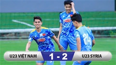 Kết quả U23 Việt Nam 1-2 U23 Syria: Đình Bắc rời sân sớm, 'Mbappe Việt Nam' ghi bàn danh dự 