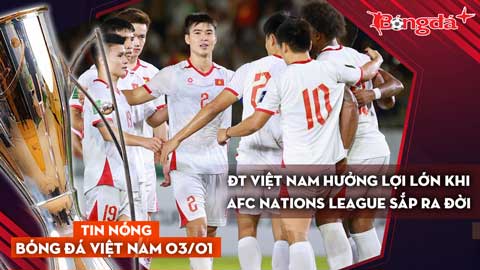 Tin nóng BĐVN 3/1: ĐT Việt Nam hưởng lợi lớn khi AFC Nations League sắp ra đời