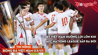 Tin nóng BĐVN 3/1: ĐT Việt Nam hưởng lợi lớn khi AFC Nations League sắp ra đời
