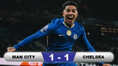 Kết quả Man City 1-1 Chelsea: Man xanh hòa đáng tiếc