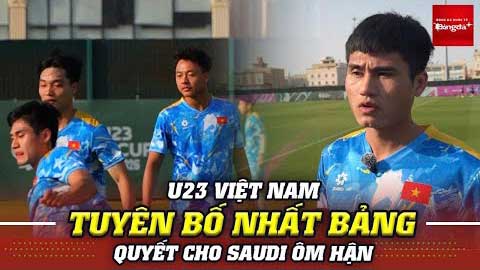 U23 Việt Nam tuyên bố nhất bảng, quyết khiến Saudi Arabia ôm hận