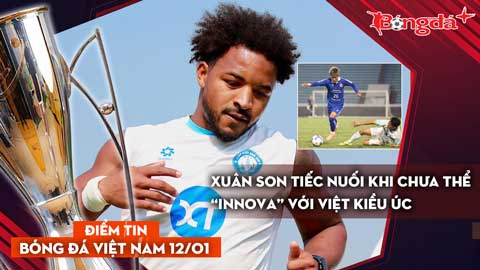  Tin bóng đá Việt Nam 12/1: Xuân Son chưa thể “Innova” với Việt kiều Úc; lực lượng U23 Việt Nam...