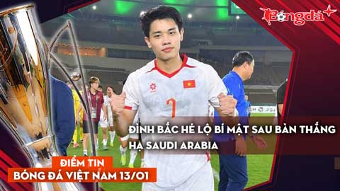 Tin bóng đá Việt Nam 13/1: Đình Bắc hé lộ bí mật sau bàn thắng hạ Saudi Arabia