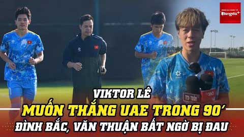Viktor Lê muốn thắng U23 UAE trong 90 phút; Đình Bắc, Văn Thuận bất ngờ bị đau