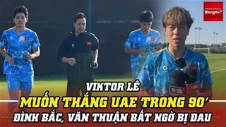 Viktor Lê muốn thắng U23 UAE trong 90 phút; Đình Bắc, Văn Thuận bất ngờ bị đau