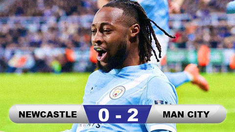 Kết quả Newcastle 0-2 Man City: Man xanh đặt 1 chân vào chung kết