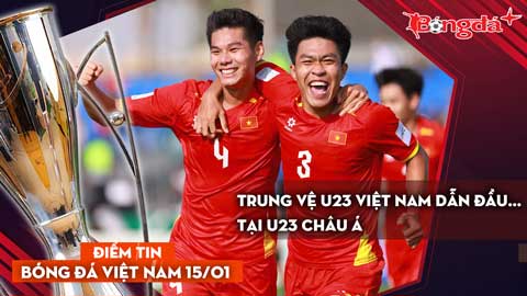 Tin bóng đá Việt Nam 15/1: Trung vệ U23 Việt Nam dẫn đầu... tại U23 châu Á; U23 Việt Nam sẽ đòi nợ U23 UAE