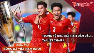 Tin bóng đá Việt Nam 15/1: Trung vệ U23 Việt Nam dẫn đầu... tại U23 châu Á; U23 Việt Nam sẽ đòi nợ U23 UAE