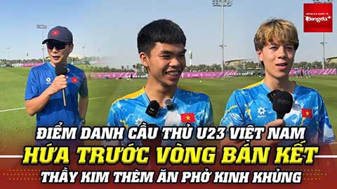 Điểm danh cầu thủ U23 Việt Nam hứa trước vòng bán kết, Thầy Kim thèm ăn phở kinh khủng