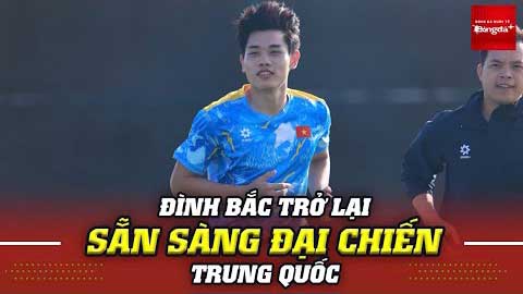  Đình Bắc trở lại, sẵn sàng đấu U23 Trung Quốc