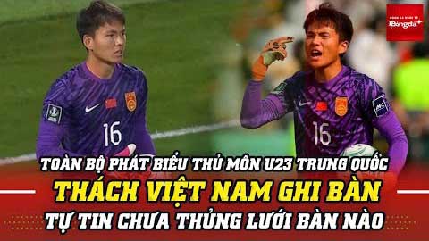 Phát biểu cực ngông từ thủ môn U23 Trung Quốc: Chưa thủng lưới, thách Việt Nam ghi bàn