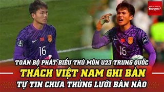 Phát biểu cực ngông từ thủ môn U23 Trung Quốc: Chưa thủng lưới, thách Việt Nam ghi bàn