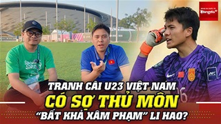 Bình luận: Tranh cãi U23 Việt Nam có sợ thủ môn 'bất khả xâm phạm' Li Hao?