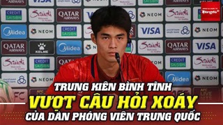 Cận cảnh Trung Kiên khiêm nhường, bình tĩnh vượt hàng loạt câu hỏi xoáy của phóng viên Trung Quốc