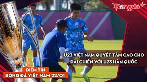 Tin bóng đá Việt Nam 22/1: U23 Việt Nam quyết tâm cao cho tấm huy chương đồng với U23 Hàn Quốc