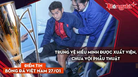 Tin bóng đá Việt Nam 27/1: Lý do trung vệ Hiểu Minh được xuất viện, chưa vội phẫu thuật