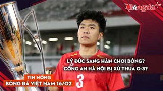 Tin nóng bóng đá Việt Nam 16/2: Lý Đức sang Hàn chơi bóng, CAHN bị xử thua 0-3?