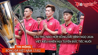 Tin nóng bóng đá Việt Nam 17/2: Cầu thủ nào hợp tuổi xông đất, Việt Kiều khiến HLV ĐT Đức tiếc nuối