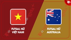 Nhận định futsal ĐT nữ Việt Nam vs ĐT nữ Australia, 13h30 ngày 24/2: Đúng sức sẽ thắng 