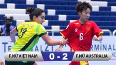 Kết quả ĐT futsal nữ Việt Nam 0-2 ĐT futsal nữ Autralia: Trả giá vì phung phí cơ hội