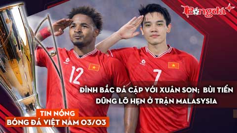 Tin bóng đá Việt Nam 3/3: Đình Bắc đá cặp cùng Xuân Son; Bùi Tiến Dũng lỡ hẹn trận Malaysia