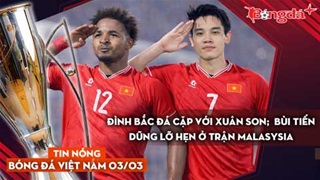 Tin bóng đá Việt Nam 3/3: Đình Bắc đá cặp cùng Xuân Son; Bùi Tiến Dũng lỡ hẹn trận Malaysia