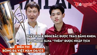 Tin bóng đá Việt Nam 6/3: Thầy Kim & Đình Bắc được trao bằng khen; sao ngoại SLNA "thèm" được nhập tịch
