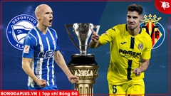 Nhận định bóng đá Alaves vs Villarreal, 03h00 ngày 14/3: Chủ nhà lép vế