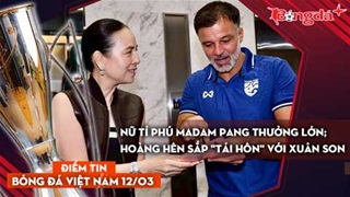 Tin bóng đá Việt Nam 12/3: Nữ tỉ phú Madam Pang thưởng lớn; Hoàng Hên sắp "tái hôn" với Xuân Son