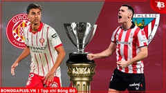 Nhận định bóng đá Girona vs Bilbao, 20h00 ngày 14/3: Khách rơi tự do