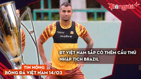 Tin bóng đá Việt Nam 14/3: ĐT Việt Nam sắp có thêm cầu thủ nhập tịch Brazil; Indonesia vớ bẫm?
