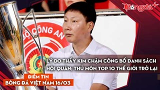 Tin bóng đá Việt Nam 16/3: Lý do thầy Kim chậm công bố danh sách hội quân; Thủ môn top 10 thế giới trở lại