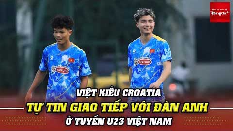 Việt kiều Croatia chủ động quan sát, bắt chuyện với đàn anh ở U23 Việt Nam