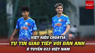 Việt kiều Croatia chủ động quan sát, bắt chuyện với đàn anh ở U23 Việt Nam