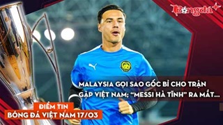 Tin bóng đá Việt Nam 17/3: Malaysia gọi sao gốc Bỉ cho trận gặp Việt Nam; “Messi Hà Tĩnh” ra mắt...