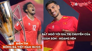 Tin bóng đá Việt Nam 18/3: Bất ngờ với giá trị chuyển nhượng của Xuân Son và Hoàng Hên.