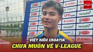 Việt kiều Croatia Moric không ưu tiên về V.League, tiết lộ yêu thích cầu thủ bất ngờ ở đội tuyển