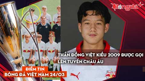 Tin bóng đá Việt Nam 24/3: Thần đồng Việt kiều 2009 được gọi lên tuyển Châu Âu