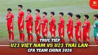 Trực tiếp: U23 Việt Nam vs U23 Thái Lan (CFA Team China 2026)