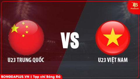 18h35 ngày 31/3: U23 Trung Quốc vs U23 Việt Nam