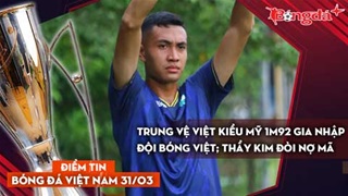 Tin bóng đá Việt Nam 31/3: Trung vệ Việt kiều Mỹ 1m92 gia nhập đội bóng Việt; Thầy Kim "đòi nợ" Mã