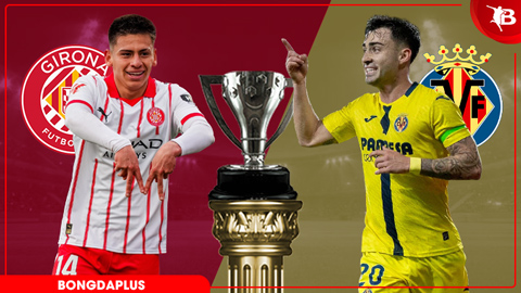 Nhận định bóng đá Girona vs Villarreal, 02h00 ngày 7/4: Kịch bản không tưởng!