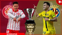 Nhận định bóng đá Girona vs Villarreal, 02h00 ngày 7/4: Kịch bản không tưởng!